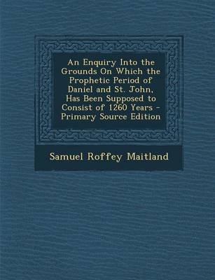 Book cover for An Enquiry Into the Grounds on Which the Prophetic Period of Daniel and St. John, Has Been Supposed to Consist of 1260 Years - Primary Source Edition