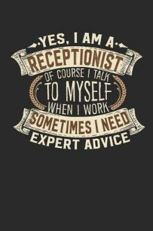 Cover of Yes, I Am a Receptionist of Course I Talk to Myself When I Work Sometimes I Need Expert Advice