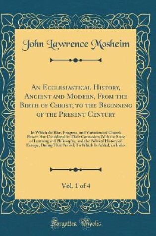 Cover of An Ecclesiastical History, Ancient and Modern, from the Birth of Christ, to the Beginning of the Present Century, Vol. 1 of 4