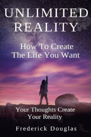 Cover of Unlimited Reality - How to Create The Life You Want - Your Thoughts Create Your Reality