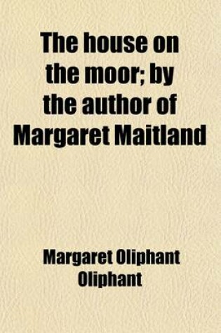 Cover of The House on the Moor; By the Author of Margaret Maitland. by the Author of Margaret Maitland