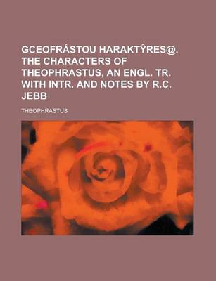 Book cover for Gceofrastou Harakt Res@. the Characters of Theophrastus, an Engl. Tr. with Intr. and Notes by R.C. Jebb