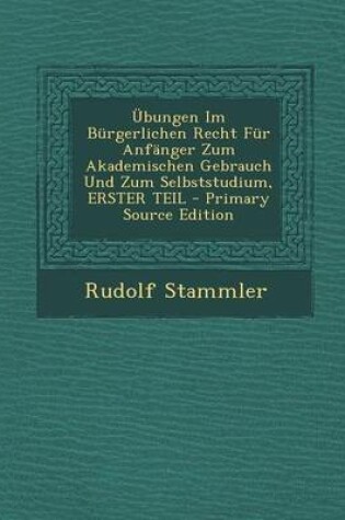 Cover of Ubungen Im Burgerlichen Recht Fur Anfanger Zum Akademischen Gebrauch Und Zum Selbststudium, Erster Teil - Primary Source Edition