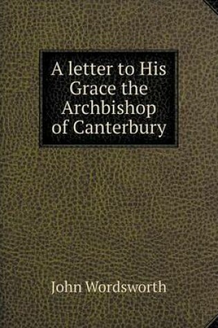 Cover of A letter to His Grace the Archbishop of Canterbury
