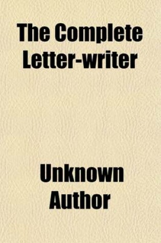 Cover of The Complete Letter-Writer; Containing Familiar Letters on the Most Common Occasions in Life, Also a Variety of Elegant Letters for the Direction and