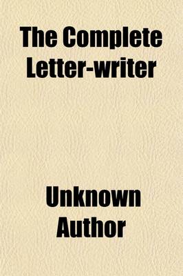 Book cover for The Complete Letter-Writer; Containing Familiar Letters on the Most Common Occasions in Life, Also a Variety of Elegant Letters for the Direction and