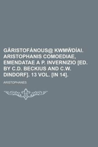 Cover of G Ristofanous@ Kwmw Diai. Aristophanis Comoediae, Emendatae A P. Invernizio [Ed. by C.D. Beckius and C.W. Dindorf]. 13 Vol. [In 14].