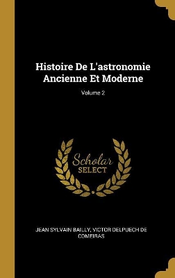 Book cover for Histoire De L'astronomie Ancienne Et Moderne; Volume 2