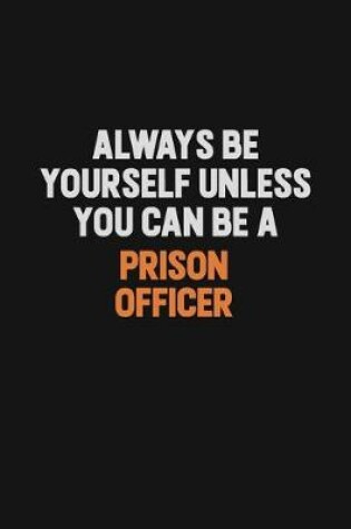 Cover of Always Be Yourself Unless You Can Be A Prison Officer