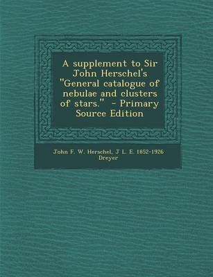 Book cover for A Supplement to Sir John Herschel's General Catalogue of Nebulae and Clusters of Stars. - Primary Source Edition