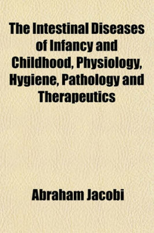 Cover of The Intestinal Diseases of Infancy and Childhood, Physiology, Hygiene, Pathology and Therapeutics