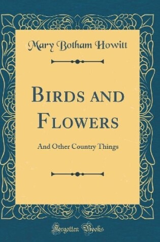 Cover of Birds and Flowers: And Other Country Things (Classic Reprint)