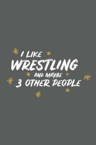 Cover of I Like Wrestling and Maybe 3 Other People