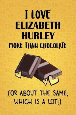 Cover of I Love Elizabeth Hurley More Than Chocolate (Or About The Same, Which Is A Lot!)