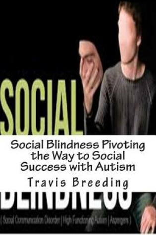 Cover of Social Blindness Pivoting the Way to Social Success with Autism
