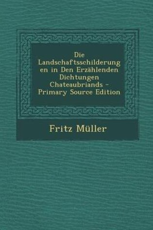 Cover of Die Landschaftsschilderungen in Den Erzahlenden Dichtungen Chateaubriands - Primary Source Edition