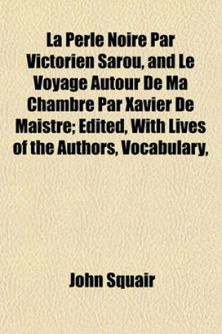 Cover of La Perle Noire Par Victorien Sarou, and Le Voyage Autour de Ma Chambre Par Xavier de Maistre; Edited, with Lives of the Authors, Vocabulary,