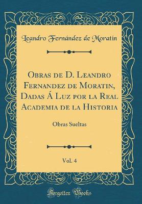 Book cover for Obras de D. Leandro Fernandez de Moratin, Dadas Á Luz por la Real Academia de la Historia, Vol. 4: Obras Sueltas (Classic Reprint)