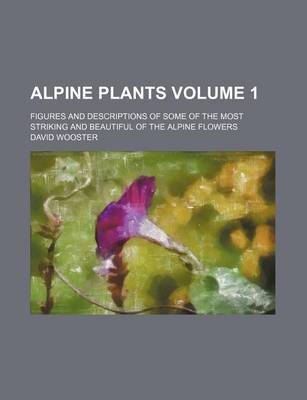 Book cover for Alpine Plants Volume 1; Figures and Descriptions of Some of the Most Striking and Beautiful of the Alpine Flowers