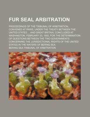 Book cover for Fur Seal Arbitration; Proceedings of the Tribunal of Arbitration, Convened at Paris, Under the Treaty Between the United States and Great Britain, Concluded at Washington, February 20, 1892, for the Determination of Questions Between the Two Governments