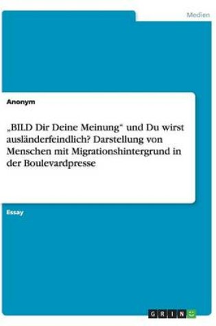 Cover of "BILD Dir Deine Meinung" und Du wirst ausl�nderfeindlich? Darstellung von Menschen mit Migrationshintergrund in der Boulevardpresse