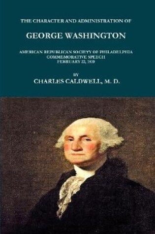 Cover of THE CHARACTER AND ADMINISTRATION OF GEORGE WASHINGTON. AMERICAN REPUBLICAN SOCIETY OF PHILADELPHIA COMMEMORATIVE SPEECH, FEBRUARY 22, 1810.