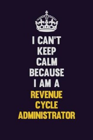 Cover of I Can't Keep Calm Because I Am A Revenue Cycle Administrator