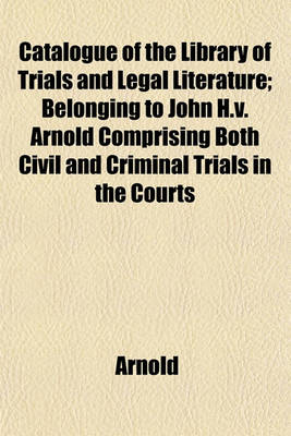 Book cover for Catalogue of the Library of Trials and Legal Literature; Belonging to John H.V. Arnold Comprising Both Civil and Criminal Trials in the Courts