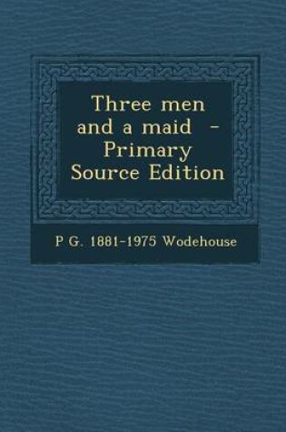 Cover of Three Men and a Maid - Primary Source Edition