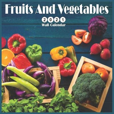 Book cover for Fruits And Vegetables 2021 Wall Calendar