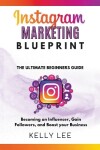 Book cover for Instagram Marketing Blueprint 2023 The Ultimate Beginners Guide Becoming an Influencer, Gain Followers, and Boost your Business