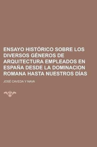 Cover of Ensayo Historico Sobre Los Diversos Generos de Arquitectura Empleados En Espana Desde La Dominacion Romana Hasta Nuestros Dias