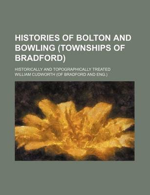 Book cover for Histories of Bolton and Bowling (Townships of Bradford); Historically and Topographically Treated