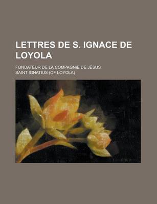 Book cover for Lettres de S. Ignace de Loyola; Fondateur de La Compagnie de Jesus