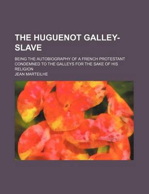 Book cover for The Huguenot Galley-Slave; Being the Autobiography of a French Protestant Condemned to the Galleys for the Sake of His Religion