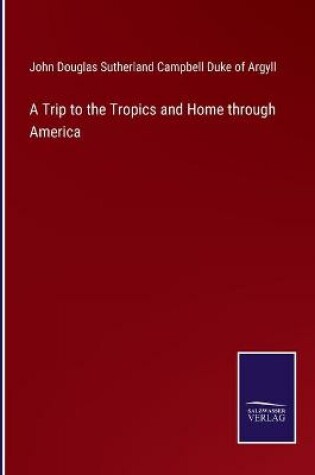 Cover of A Trip to the Tropics and Home through America