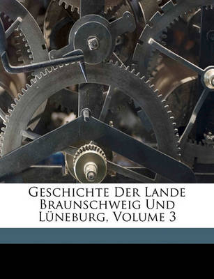 Book cover for Geschichte Der Lande Braunschweig Und Luneburg, Dritter Band.