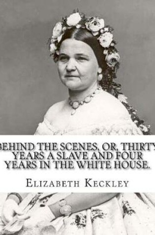 Cover of Behind the scenes, or, Thirty years a slave and four years in the White House. By