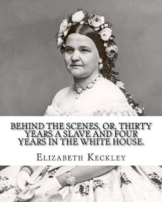 Book cover for Behind the scenes, or, Thirty years a slave and four years in the White House. By