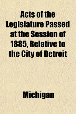 Book cover for Acts of the Legislature Passed at the Session of 1885, Relative to the City of Detroit