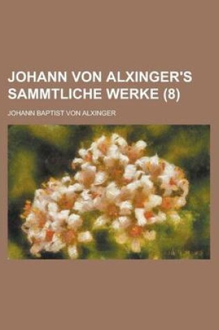 Cover of Johann Von Alxinger's Sammtliche Werke (8 )