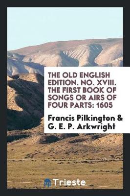 Book cover for The Old English Edition. No. XVIII. the First Book of Songs or Airs of Four Parts