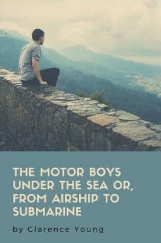 Cover of The Motor Boys Under The Sea Or, From Airship To Submarine