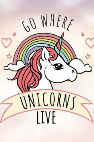 Cover of Go Where Unicorns Live Notebook