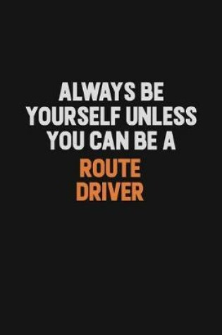 Cover of Always Be Yourself Unless You Can Be A Route Driver