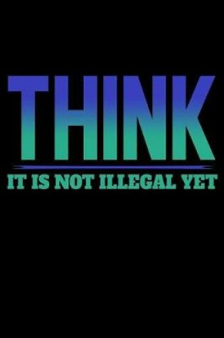 Cover of Think It Is Not Illegal Yet