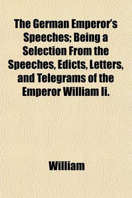 Book cover for The German Emperor's Speeches; Being a Selection from the Speeches, Edicts, Letters, and Telegrams of the Emperor William II.