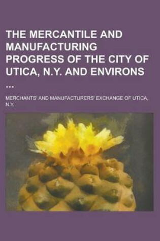 Cover of The Mercantile and Manufacturing Progress of the City of Utica, N.Y. and Environs