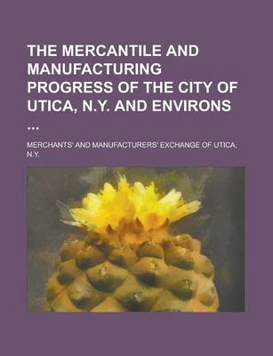 Book cover for The Mercantile and Manufacturing Progress of the City of Utica, N.Y. and Environs