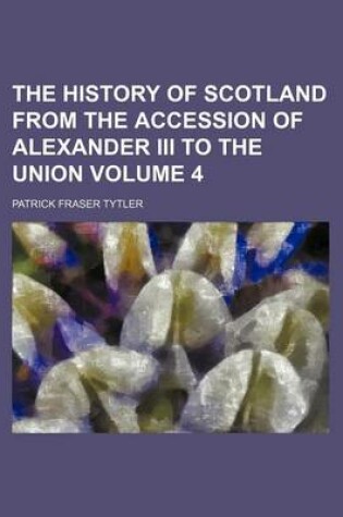 Cover of The History of Scotland from the Accession of Alexander III to the Union Volume 4